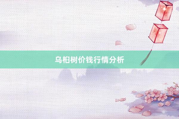 乌桕树价钱行情分析