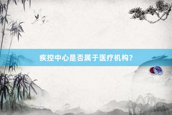 疾控中心是否属于医疗机构？